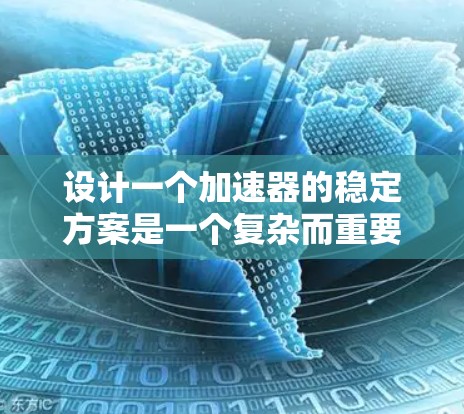 设计一个加速器的稳定方案是一个复杂而重要的工程任务，需要从多个方面进行全面考虑。以下是一个结构化的稳定方案，确保加速器的稳定性、安全性和高效运行
