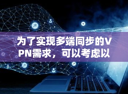为了实现多端同步的VPN需求,可以考虑以下步骤和推荐的VPN软件