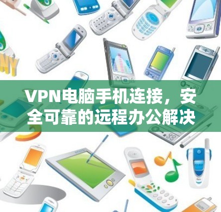 VPN电脑手机连接，安全可靠的远程办公解决方案