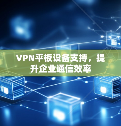 VPN平板设备支持，提升企业通信效率