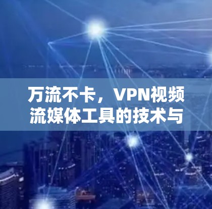 万流不卡，VPN视频流媒体工具的技术与应用