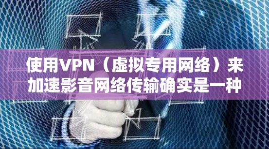 使用VPN(虚拟专用网络)来加速影音网络传输确实是一种可行的方法,尤其是在遇到网络限制或拥堵的情况下。以下是一些关于如何使用VPN来加速影音网络传输的详细信息 使用VPN(虚拟专用网络)来加速影音网络传输确实是一种可行的方法,尤其是在遇到网络限制或拥堵的情况下。以下是一些关于如何使用VPN来加速影音网络传输的详细信息