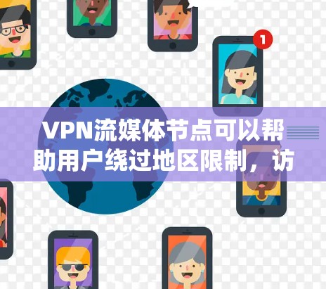 VPN流媒体节点可以帮助用户绕过地区限制，访问更多的内容，但使用时需考虑以下因素