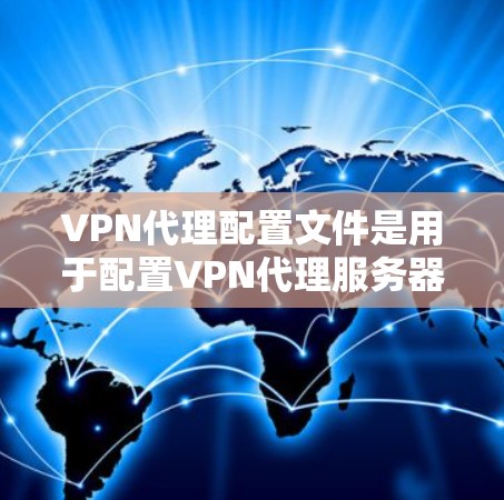VPN代理配置文件是用于配置VPN代理服务器的文件，通常包含了连接到VPN服务器所需的详细信息，如服务器地址、端口、协议版本、证书信息等。以下是关于VPN代理配置文件的一些信息和常见操作