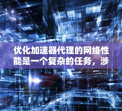 优化加速器代理的网络性能是一个复杂的任务,涉及多个方面的考虑。以下是一个有条理的优化策略,帮助您实现加速器代理的高效运行