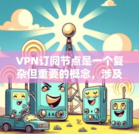 VPN订阅节点是一个复杂但重要的概念,涉及多个方面的考虑。以下是对VPN订阅节点的详细分析,帮助你做出明智的选择