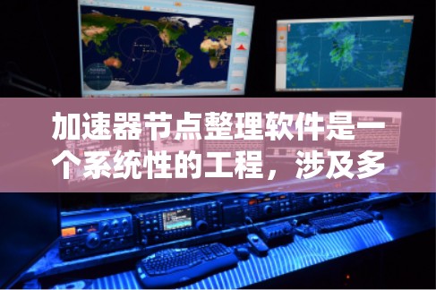 加速器节点整理软件是一个系统性的工程，涉及多个步骤和技能。以下是对这一过程的结构化总结