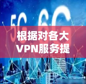 根据对各大VPN服务提供商的综合评估,以下是基于稳定性的排行榜