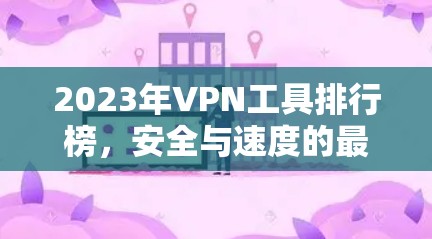 2023年VPN工具排行榜,安全与速度的最佳选择
