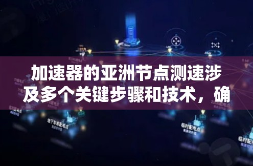 加速器的亚洲节点测速涉及多个关键步骤和技术，确保其性能达到预期。以下是对这一过程的详细分步说明