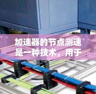 加速器的节点测速是一种技术,用于监控和调整加速器的性能,确保粒子能够按预期加速并保持稳定。以下是对这一技术的详细解释 加速器的节点测速是一种技术,用于监控和调整加速器的性能,确保粒子能够按预期加速并保持稳定。以下是对这一技术的详细解释