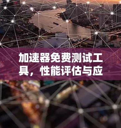 加速器免费测试工具,性能评估与应用分析