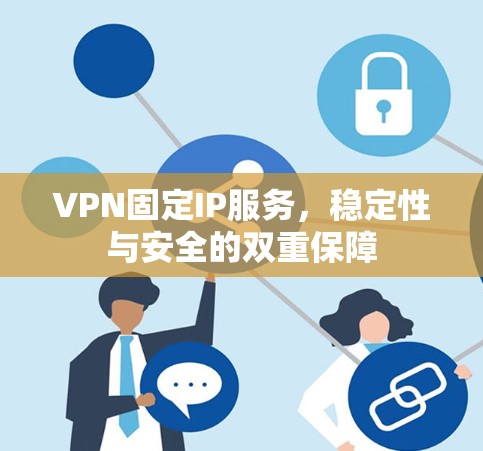 VPN固定IP服务，稳定性与安全的双重保障