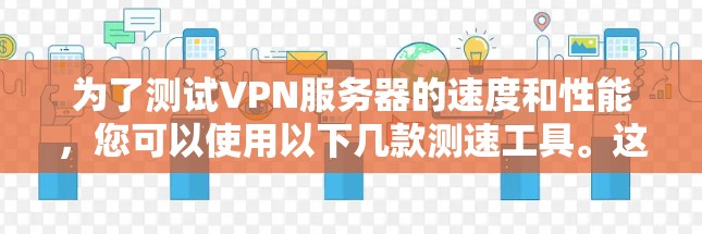 为了测试VPN服务器的速度和性能，您可以使用以下几款测速工具。这些工具涵盖了不同的测试需求和协议，适合各种使用场景