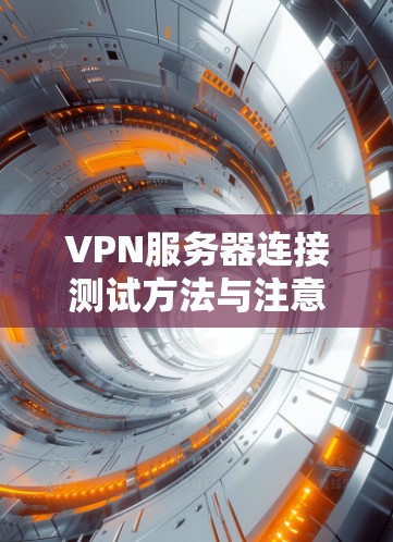 VPN服务器连接测试方法与注意事项