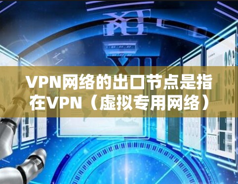 VPN网络的出口节点是指在VPN（虚拟专用网络）架构中，负责将内部网络的数据包加密后发送到外部网络的接口或设备。以下是关于VPN网络出口节点的一些关键点