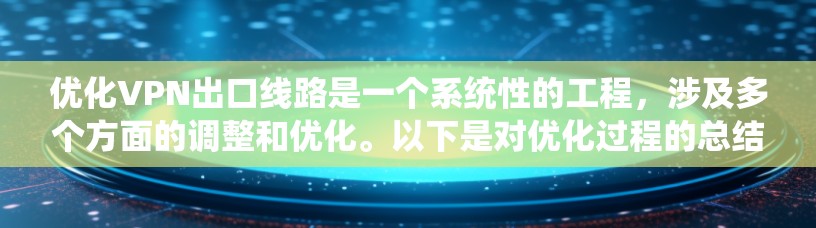 优化VPN出口线路是一个系统性的工程，涉及多个方面的调整和优化。以下是对优化过程的总结和建议