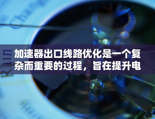 加速器出口线路优化是一个复杂而重要的过程，旨在提升电子束的质量、稳定性和应用效率。以下是优化过程的详细步骤和关键考虑因素