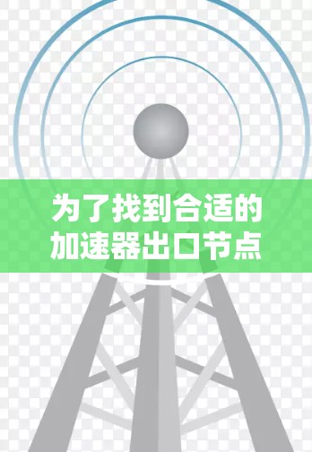 为了找到合适的加速器出口节点，以下是根据您的需求整理的推荐方案