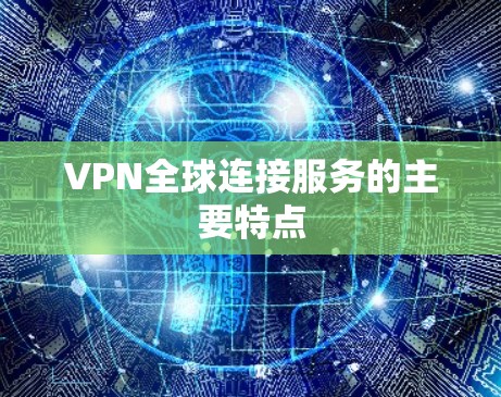 VPN全球连接服务的主要特点
