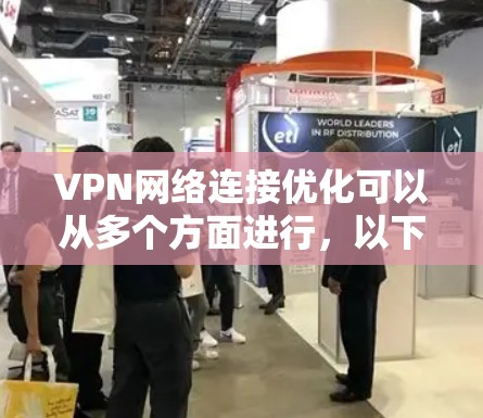VPN网络连接优化可以从多个方面进行,以下是一些常见的优化方法和建议