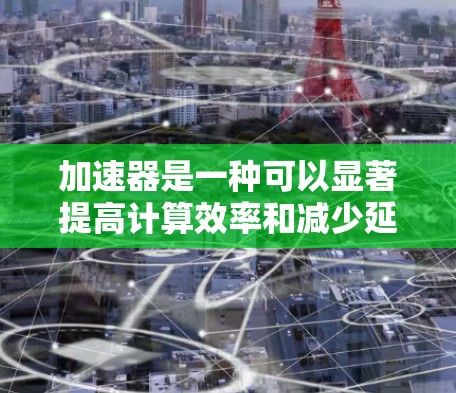 加速器是一种可以显著提高计算效率和减少延迟的工具,尤其在处理计算密集型任务、数据分析和机器学习等领域中表现尤为突出。以下是一些通过加速器降低延迟的具体方法和工具