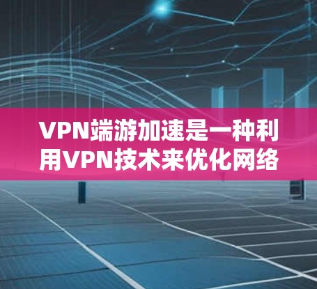 VPN端游加速是一种利用VPN技术来优化网络游戏性能和加速的方法,主要通过以下几个方面实现 VPN端游加速是一种利用VPN技术来优化网络游戏性能和加速的方法,主要通过以下几个方面实现