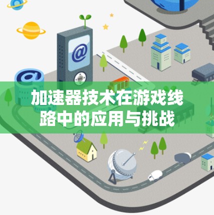 加速器技术在游戏线路中的应用与挑战