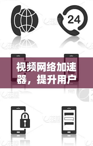 视频网络加速器,提升用户体验的高效解决方案