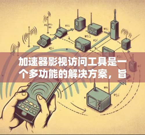 加速器影视访问工具是一个多功能的解决方案,旨在帮助用户克服网络限制、提高访问速度和隐私保护。以下是对其分类和使用建议的总结