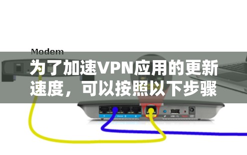 为了加速VPN应用的更新速度，可以按照以下步骤进行
