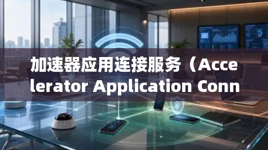 加速器应用连接服务（Accelerator Application Connection Service）可以帮助用户或应用快速连接到所需的网络资源或服务。以下是一些常见的加速器应用场景和连接方式