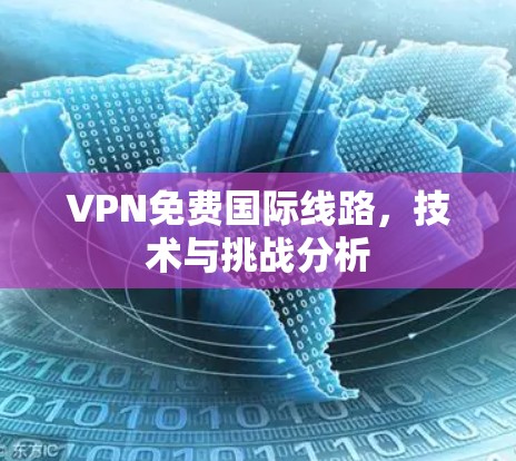 VPN免费国际线路,技术与挑战分析
