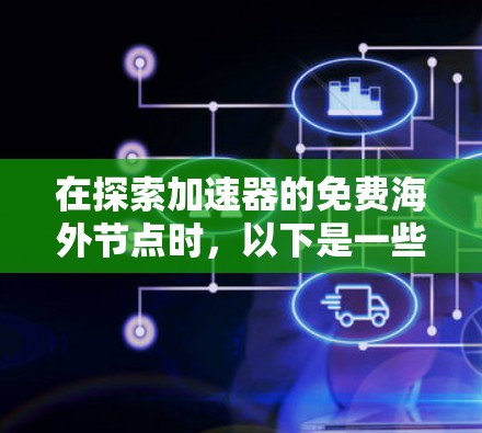 在探索加速器的免费海外节点时，以下是一些关键点和建议，帮助您更好地理解和选择