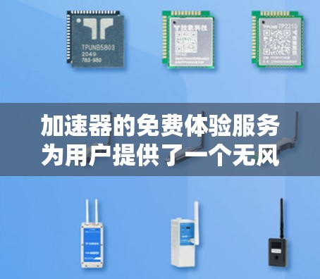加速器的免费体验服务为用户提供了一个无风险的机会,充分体验产品的优势。以下是对这一服务的详细分析和总结