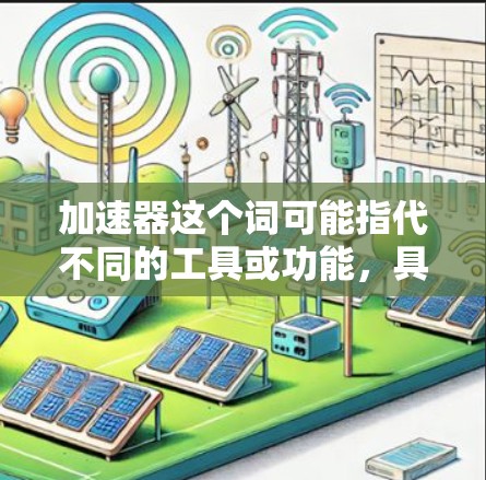 加速器这个词可能指代不同的工具或功能，具体取决于上下文。以下是一些常见的加速器类型和相关信息