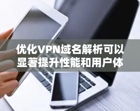 优化VPN域名解析可以显著提升性能和用户体验。以下是分步优化方案