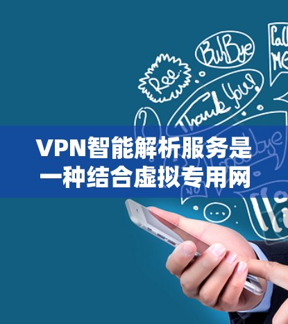 VPN智能解析服务是一种结合虚拟专用网络（VPN）技术与智能化处理的网络服务，旨在通过自动化和智能化的手段，提升VPN的性能和安全性。以下是对这种服务的详细分析