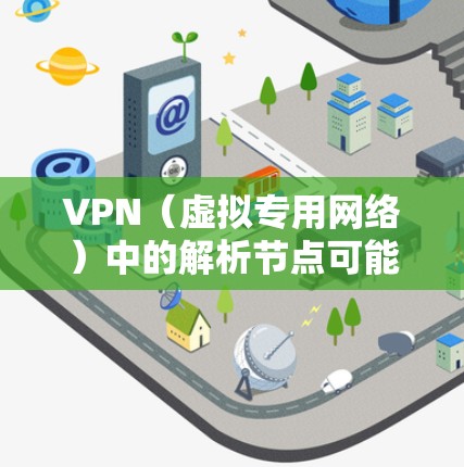 VPN（虚拟专用网络）中的解析节点可能是指在VPN网络中用于解析和重组数据包的节点。以下是一些可能的解释和相关信息