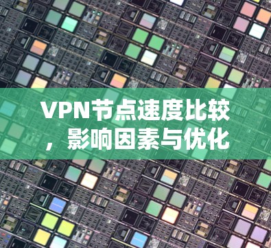 VPN节点速度比较，影响因素与优化策略