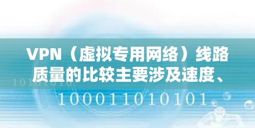 VPN（虚拟专用网络）线路质量的比较主要涉及速度、稳定性和安全性等多个方面。以下是一些常见的VPN协议和服务质量比较
