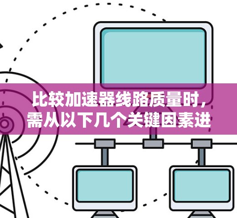 比较加速器线路质量时，需从以下几个关键因素进行分析