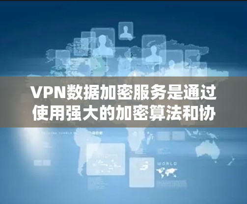 VPN数据加密服务是通过使用强大的加密算法和协议,确保数据在传输过程中的安全性。以下是对VPN数据加密服务的详细分析和总结